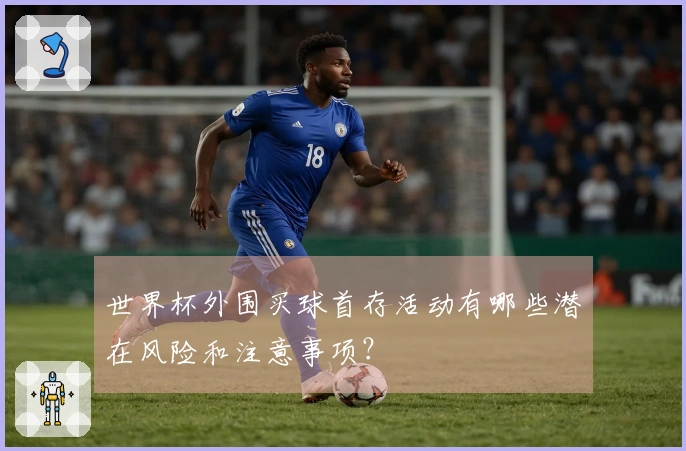 世界杯外围买球首存活动有哪些潜在风险和注意事项？