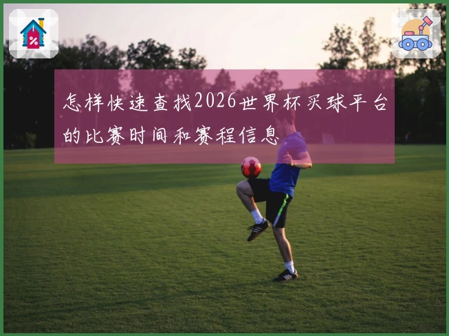 怎样快速查找2026世界杯买球平台的比赛时间和赛程信息