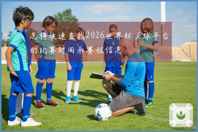 怎样快速查找2026世界杯买球平台的比赛时间和赛程信息