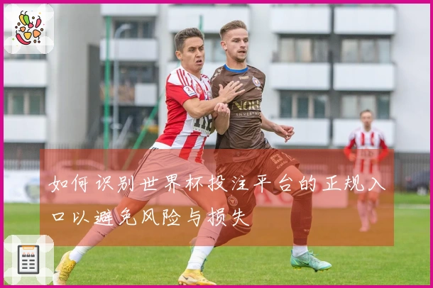 如何识别世界杯投注平台的正规入口以避免风险与损失