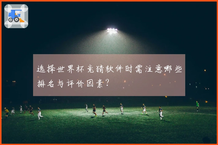 选择世界杯竞猜软件时需注意哪些排名与评价因素？