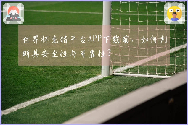 世界杯竞猜平台APP下载前，如何判断其安全性与可靠性？