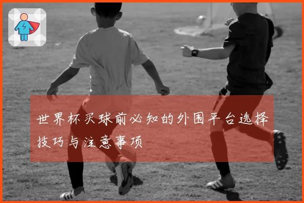 世界杯买球前必知的外围平台选择技巧与注意事项
